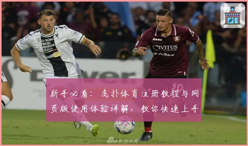 新手必看：虎扑体育注册教程与网页版使用体验详解，教你快速上手