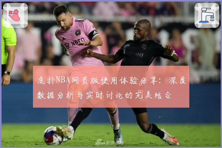 虎扑NBA网页版使用体验分享：深度数据分析与实时讨论的完美结合