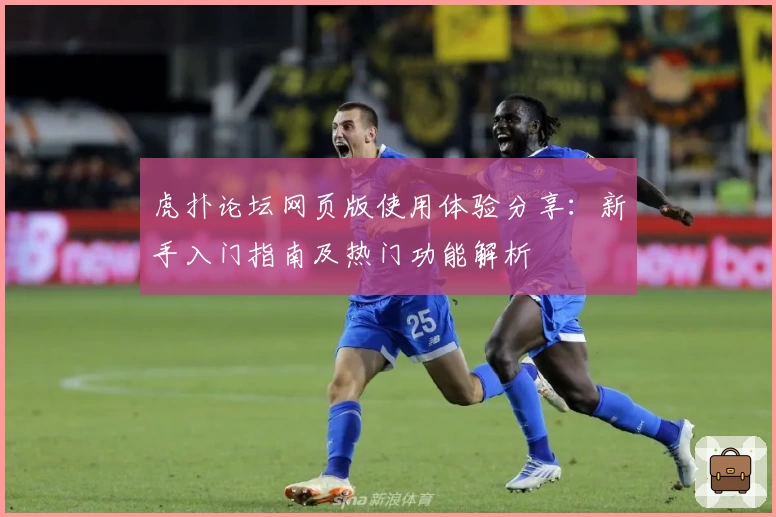 虎扑论坛网页版使用体验分享：新手入门指南及热门功能解析