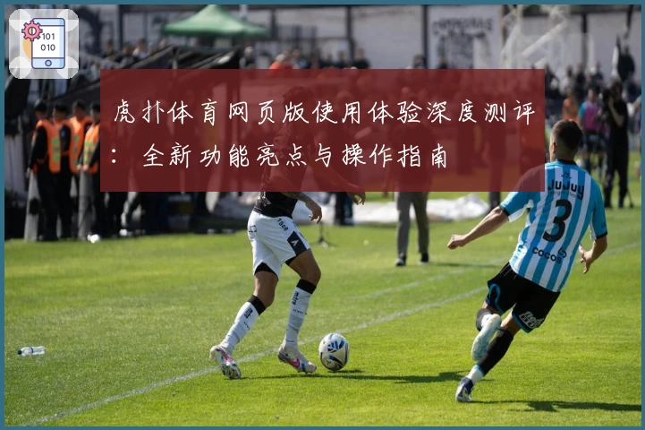 虎扑体育网页版使用体验深度测评：全新功能亮点与操作指南