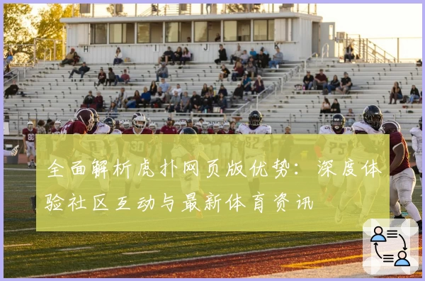 全面解析虎扑网页版优势：深度体验社区互动与最新体育资讯
