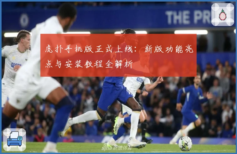 虎扑手机版正式上线：新版功能亮点与安装教程全解析