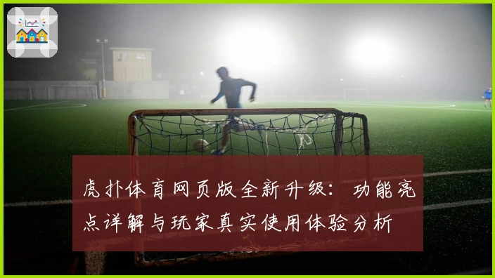 虎扑体育网页版全新升级：功能亮点详解与玩家真实使用体验分析