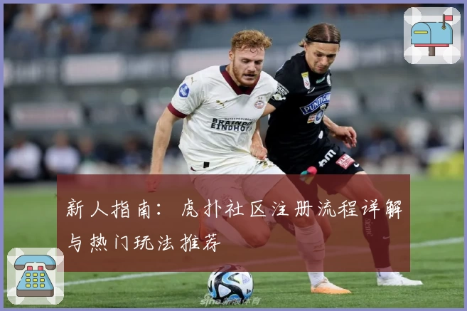 新人指南：虎扑社区注册流程详解与热门玩法推荐