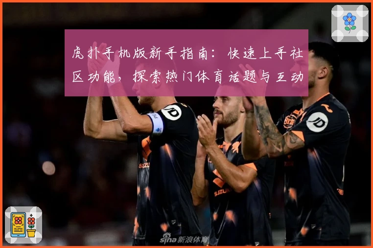 虎扑手机版新手指南：快速上手社区功能，探索热门体育话题与互动体验