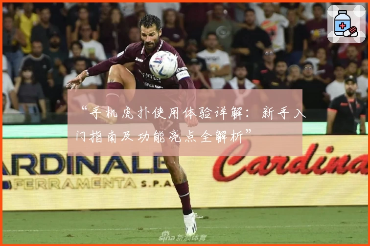 “手机虎扑使用体验详解：新手入门指南及功能亮点全解析”