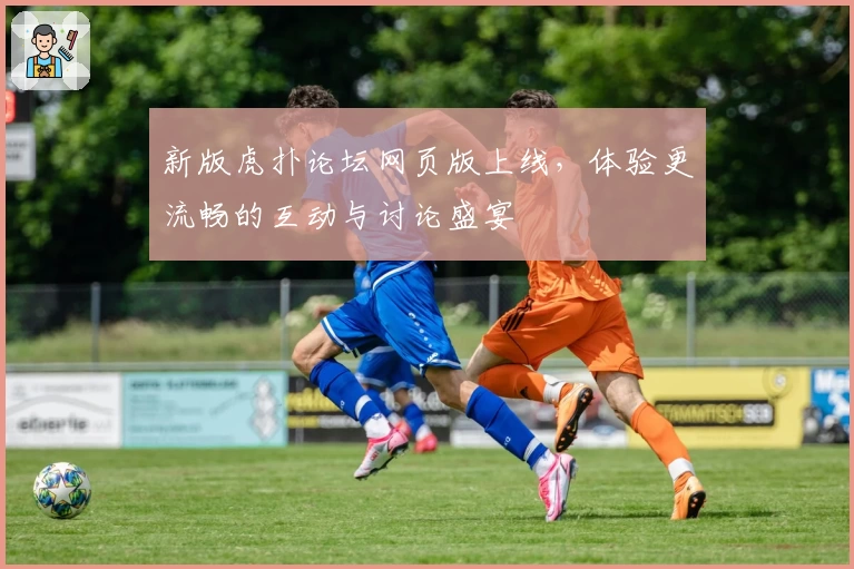 新版虎扑论坛网页版上线,体验更流畅的互动与讨论盛宴