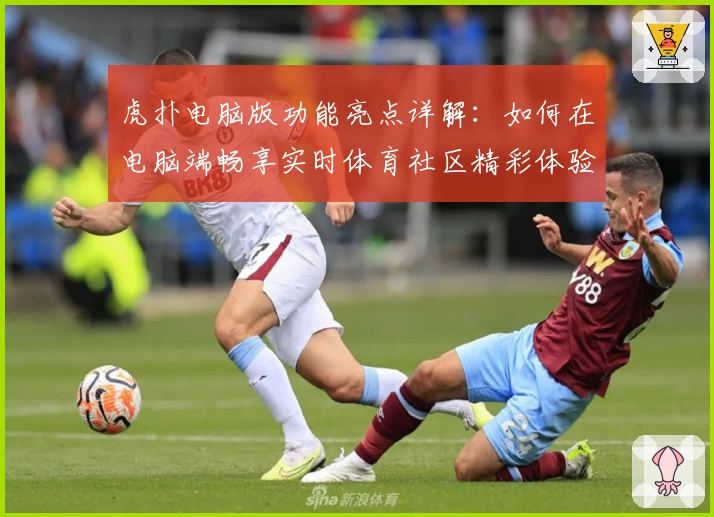 虎扑电脑版功能亮点详解：如何在电脑端畅享实时体育社区精彩体验