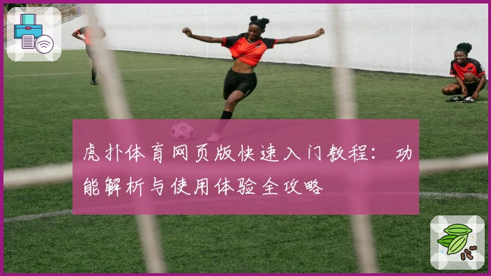 虎扑体育网页版快速入门教程：功能解析与使用体验全攻略