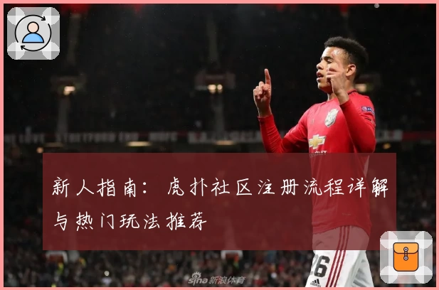 新人指南：虎扑社区注册流程详解与热门玩法推荐