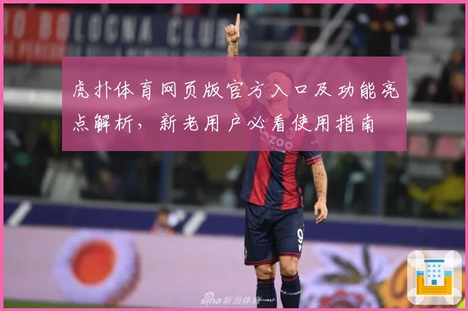 虎扑体育网页版官方入口及功能亮点解析，新老用户必看使用指南