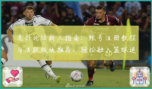 虎扑论坛新人指南：账号注册教程与活跃版块推荐，轻松融入篮球迷社交圈