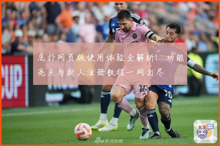虎扑网页版使用体验全解析：功能亮点与新人注册教程一网打尽
