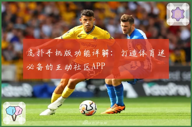 虎扑手机版功能详解：打造体育迷必备的互动社区APP
