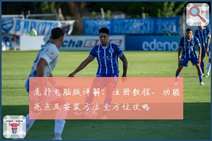 虎扑电脑版详解：注册教程、功能亮点及安装方法全方位攻略