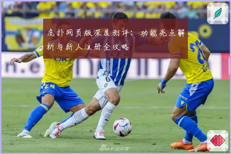 虎扑网页版深度测评：功能亮点解析与新人注册全攻略