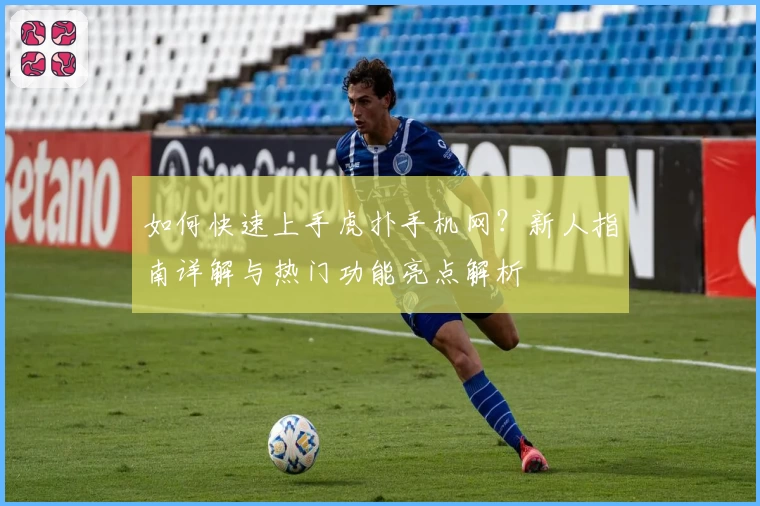 如何快速上手虎扑手机网？新人指南详解与热门功能亮点解析