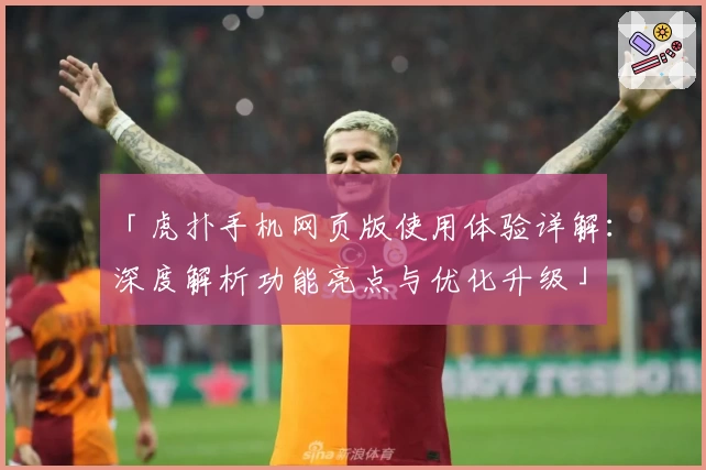 「虎扑手机网页版使用体验详解：深度解析功能亮点与优化升级」