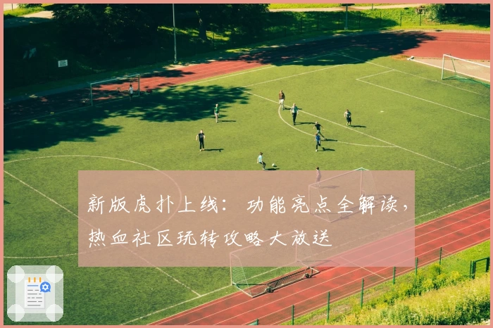 新版虎扑上线：功能亮点全解读，热血社区玩转攻略大放送