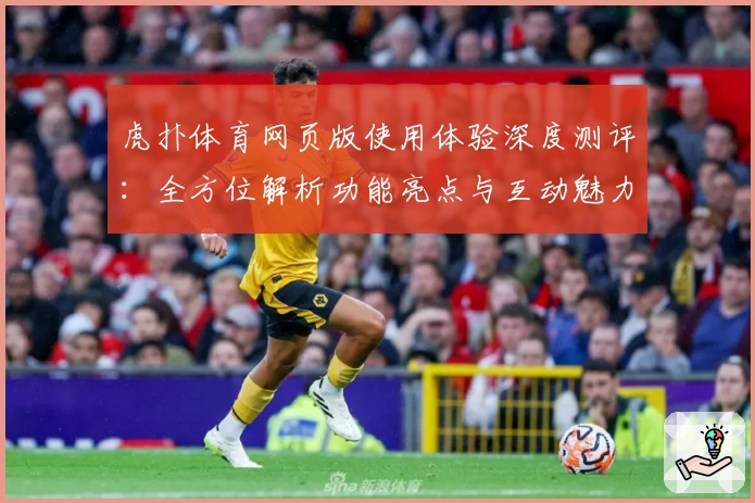 虎扑体育网页版使用体验深度测评：全方位解析功能亮点与互动魅力