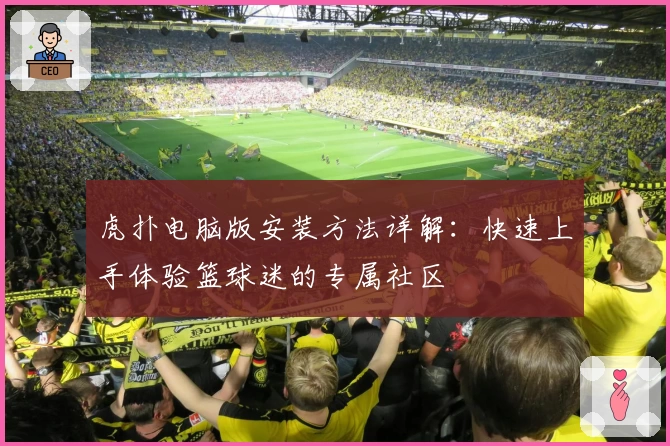 虎扑电脑版安装方法详解：快速上手体验篮球迷的专属社区